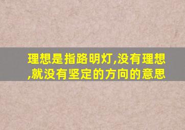 理想是指路明灯,没有理想,就没有坚定的方向的意思