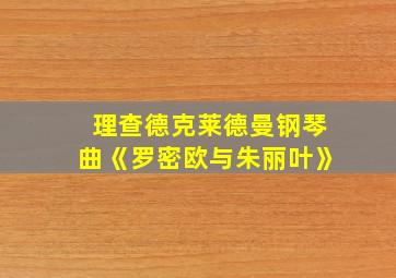 理查德克莱德曼钢琴曲《罗密欧与朱丽叶》