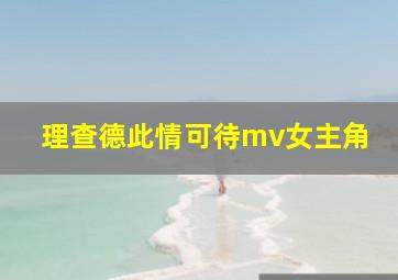 理查德此情可待mv女主角