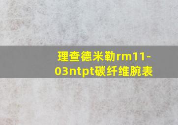 理查德米勒rm11-03ntpt碳纤维腕表