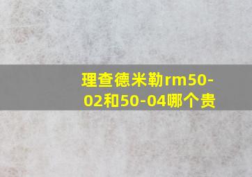 理查德米勒rm50-02和50-04哪个贵