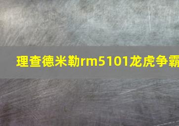 理查德米勒rm5101龙虎争霸