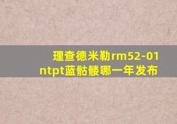 理查德米勒rm52-01ntpt蓝骷髅哪一年发布