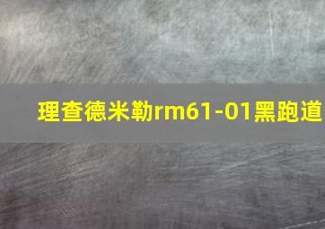 理查德米勒rm61-01黑跑道