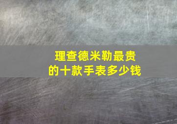 理查德米勒最贵的十款手表多少钱