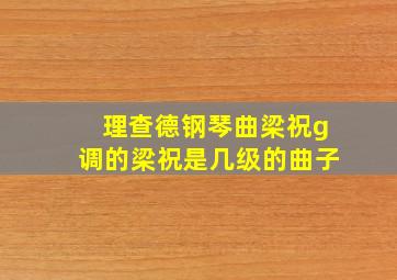 理查德钢琴曲梁祝g调的梁祝是几级的曲子