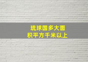 琉球国多大面积平方千米以上