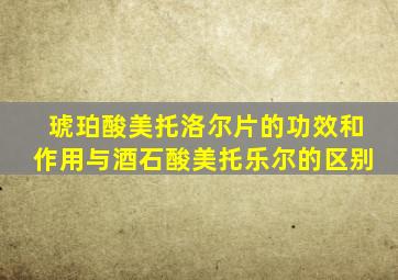 琥珀酸美托洛尔片的功效和作用与酒石酸美托乐尔的区别