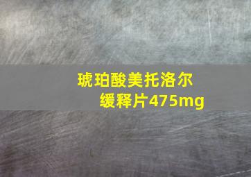 琥珀酸美托洛尔缓释片475mg