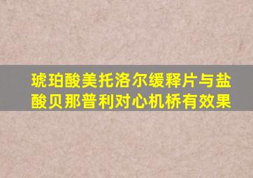 琥珀酸美托洛尔缓释片与盐酸贝那普利对心机桥有效果