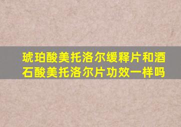 琥珀酸美托洛尔缓释片和酒石酸美托洛尔片功效一样吗