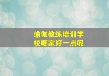 瑜伽教练培训学校哪家好一点呢