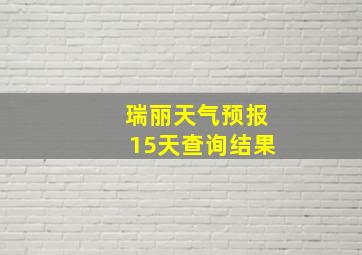 瑞丽天气预报15天查询结果