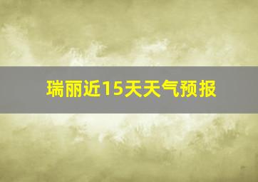 瑞丽近15天天气预报