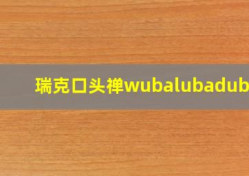 瑞克口头禅wubalubadubdub