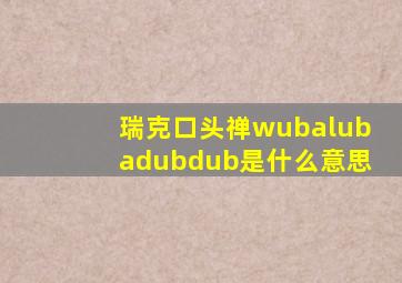 瑞克口头禅wubalubadubdub是什么意思