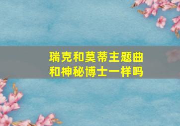 瑞克和莫蒂主题曲和神秘博士一样吗