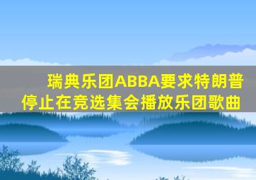 瑞典乐团ABBA要求特朗普停止在竞选集会播放乐团歌曲