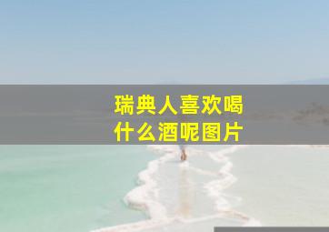 瑞典人喜欢喝什么酒呢图片