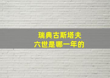 瑞典古斯塔夫六世是哪一年的