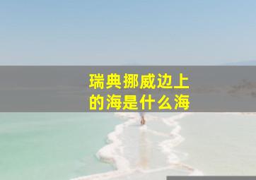 瑞典挪威边上的海是什么海