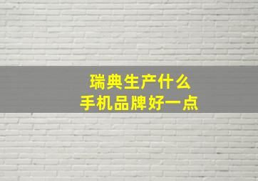 瑞典生产什么手机品牌好一点