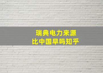 瑞典电力来源比中国早吗知乎