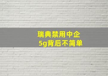 瑞典禁用中企5g背后不简单