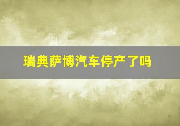 瑞典萨博汽车停产了吗