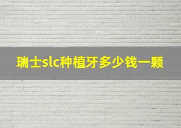 瑞士slc种植牙多少钱一颗