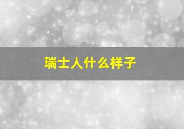 瑞士人什么样子