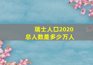 瑞士人口2020总人数是多少万人