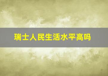 瑞士人民生活水平高吗