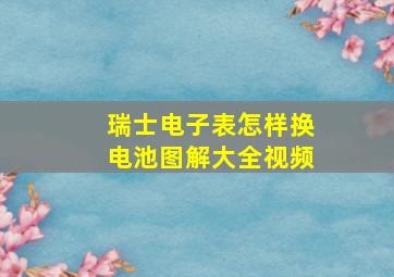 瑞士电子表怎样换电池图解大全视频