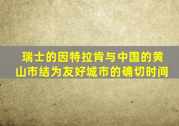 瑞士的因特拉肯与中国的黄山市结为友好城市的确切时间