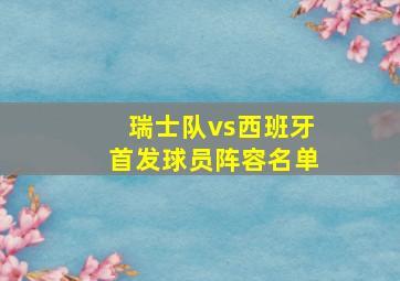 瑞士队vs西班牙首发球员阵容名单