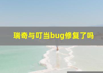 瑞奇与叮当bug修复了吗