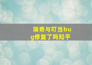 瑞奇与叮当bug修复了吗知乎