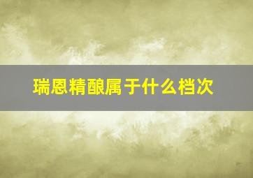 瑞恩精酿属于什么档次