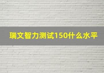 瑞文智力测试150什么水平