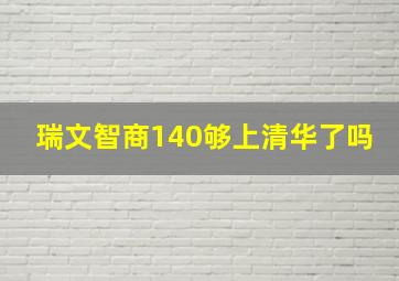 瑞文智商140够上清华了吗