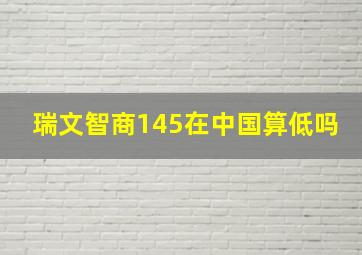 瑞文智商145在中国算低吗