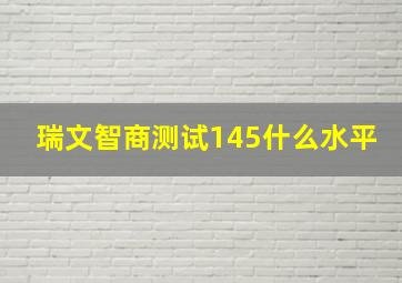 瑞文智商测试145什么水平