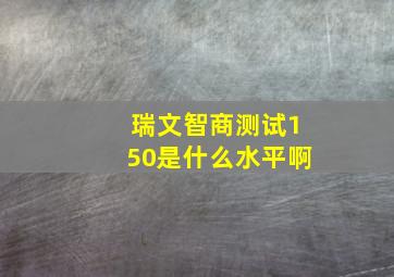 瑞文智商测试150是什么水平啊