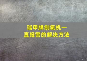 瑞甲牌制氧机一直报警的解决方法