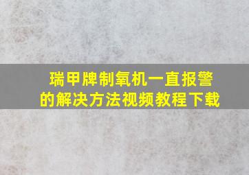 瑞甲牌制氧机一直报警的解决方法视频教程下载