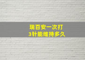 瑞百安一次打3针能维持多久