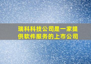 瑞科科技公司是一家提供软件服务的上市公司