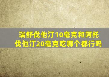 瑞舒伐他汀10毫克和阿托伐他汀20毫克吃哪个都行吗