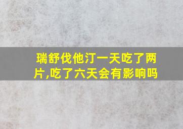 瑞舒伐他汀一天吃了两片,吃了六天会有影响吗